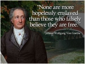 Johann Wolfgang von Goethe: "None are more Hopelessly Enslaved than Those who Falsely Believe They are Free."