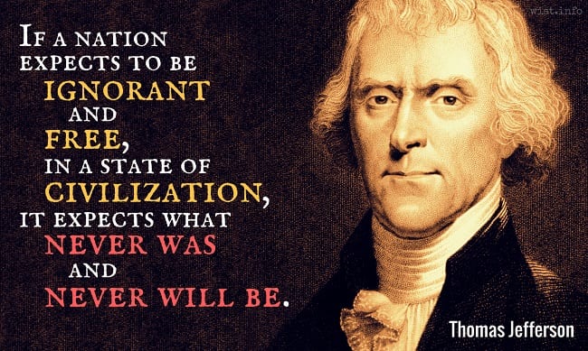 Thomas Jefferson: “If a nation expects to be ignorant and free … it expects what never was and never will be”