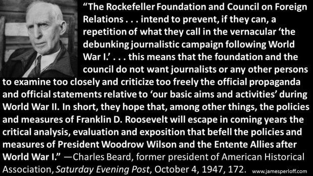 Charles Beard, former Pres. of the Amer. Historical Assoc.: “The Rockefeller Foundation and CFR… Do Not want Journalists… to Examine… Propaganda… During WWII.”