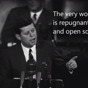 JFK: "The Very Word "Secrecy" is Repugnant in a Free and Open Society; and We Are as a People Inherently and Historically Opposed to Secret Societies, to Secret Oaths..."