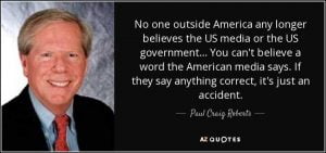 Paul Craig Roberts, Asst. Secretary of Treasury for Economic Policy under Reagan: ""No one outside America any longer believes the US media or the US government..."